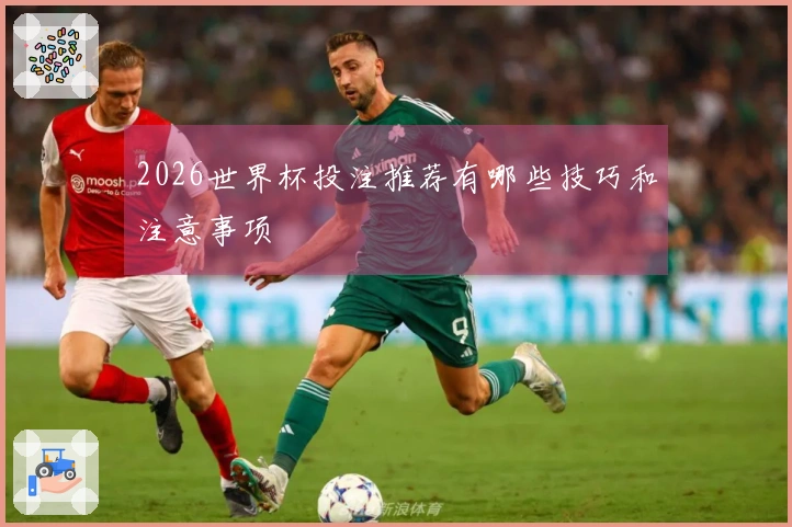 2026世界杯投注推荐有哪些技巧和注意事项