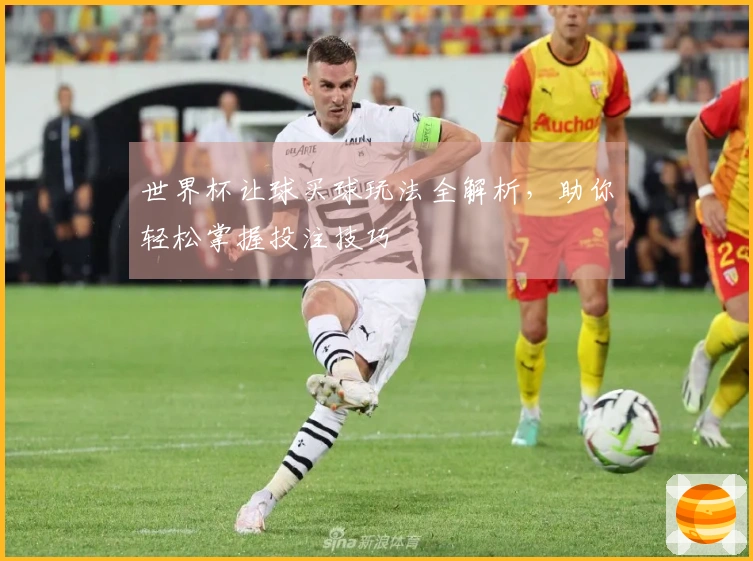 世界杯让球买球玩法全解析，助你轻松掌握投注技巧