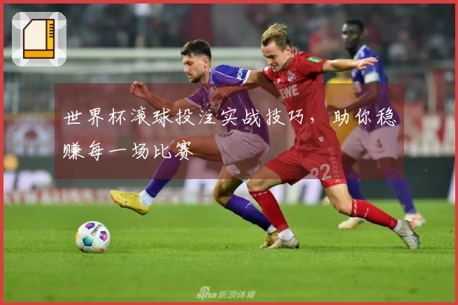 世界杯滚球投注实战技巧，助你稳赚每一场比赛