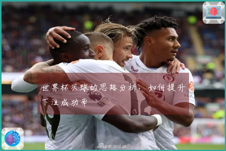 世界杯买球的思路分析，如何提升下注成功率