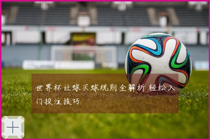 世界杯让球买球规则全解析 轻松入门投注技巧