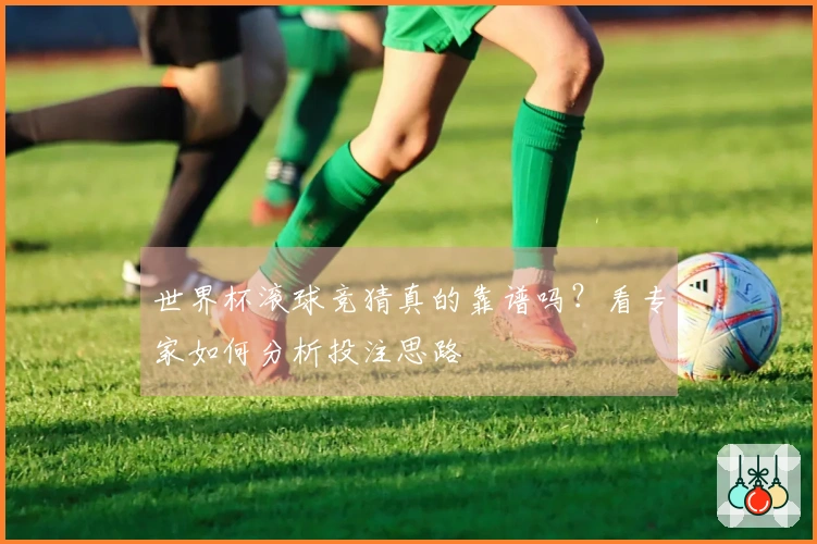 世界杯滚球竞猜真的靠谱吗？看专家如何分析投注思路