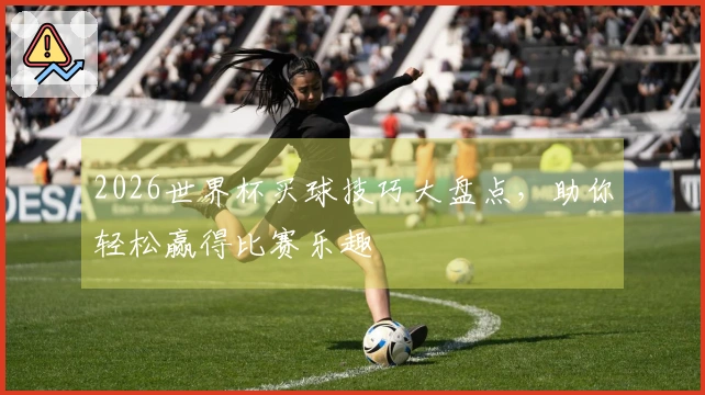 2026世界杯买球技巧大盘点，助你轻松赢得比赛乐趣