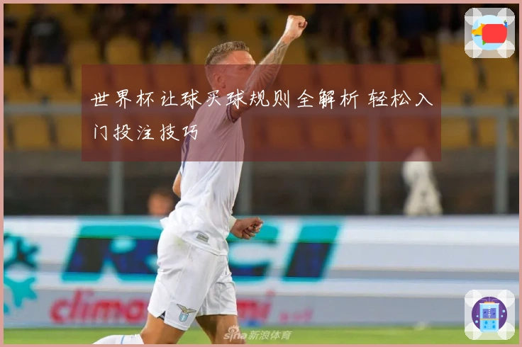 世界杯让球买球规则全解析 轻松入门投注技巧