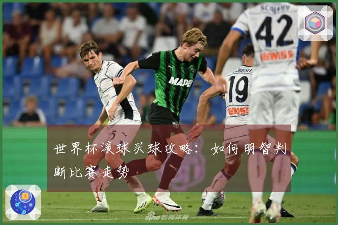 世界杯滚球买球攻略：如何明智判断比赛走势