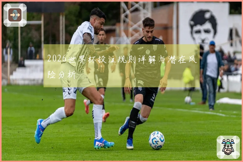 2026世界杯投注规则详解与潜在风险分析